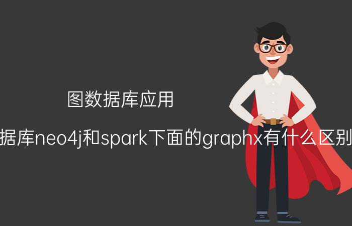 图数据库应用 想问一下图数据库neo4j和spark下面的graphx有什么区别？